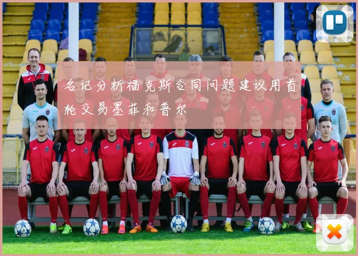 名记分析福克斯合同问题建议用首轮交易墨菲和普尔