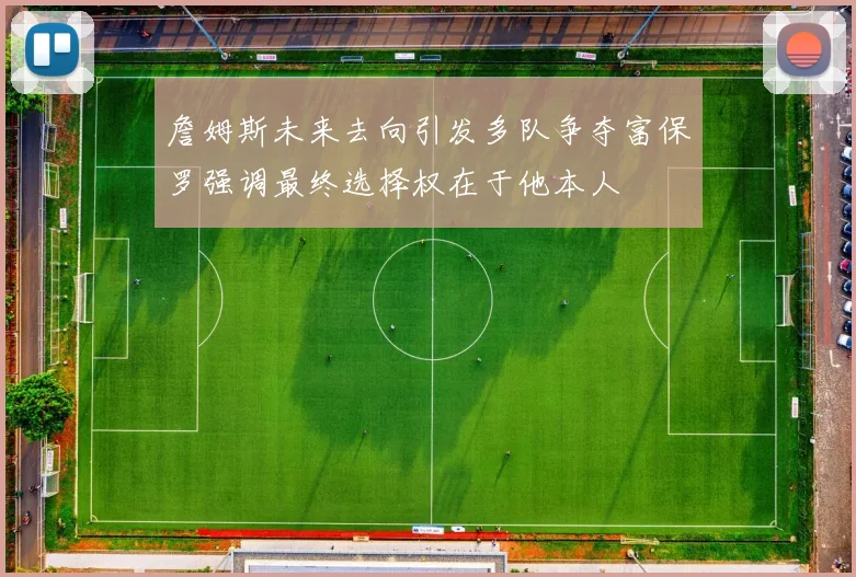 詹姆斯未来去向引发多队争夺富保罗强调最终选择权在于他本人